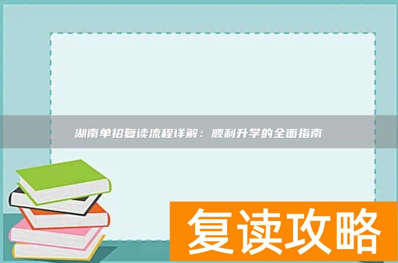 湖南单招复读流程详解：顺利升学的全面指南