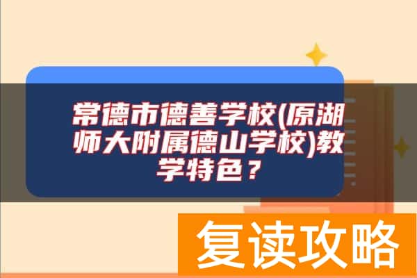 常德市德善学校(原湖师大附属德山学校)教学特色？